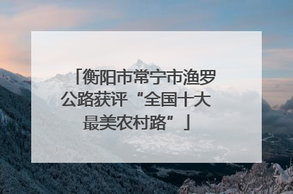 衡阳市常宁市渔罗公路获评“全国十大最美农村路”