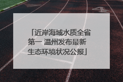 近岸海域水质全省第一 温州发布最新生态环境状况公报