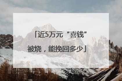 近5万元“喜钱”被烧，能挽回多少