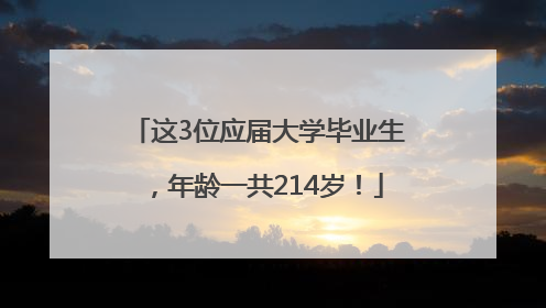 这3位应届大学毕业生，年龄一共214岁！