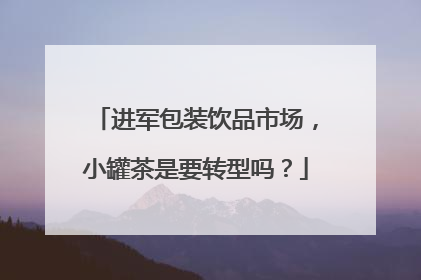进军包装饮品市场，小罐茶是要转型吗？