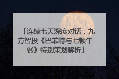 连续七天深度对话，九方智投《巴菲特与七顿午餐》特别策划解析