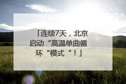 连续7天，北京启动“高温单曲循环“模式“！