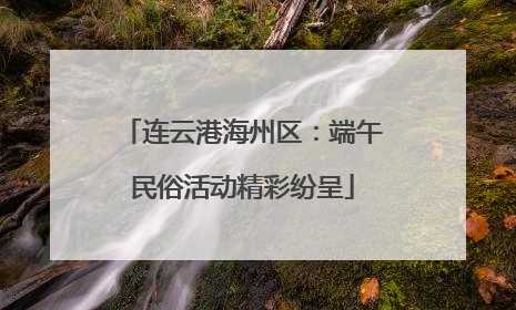 连云港海州区：端午民俗活动精彩纷呈