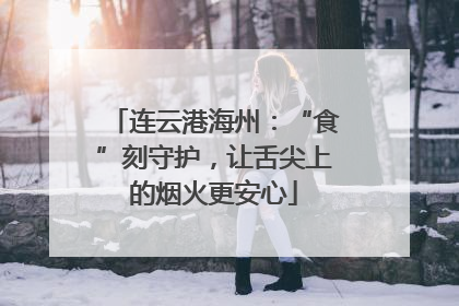 连云港海州：“食”刻守护，让舌尖上的烟火更安心