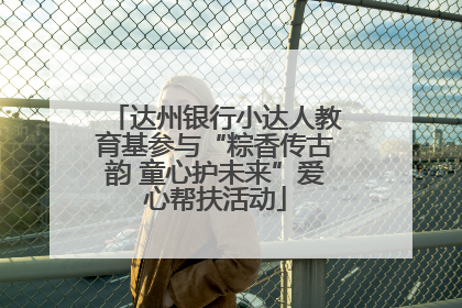 达州银行小达人教育基参与“粽香传古韵 童心护未来”爱心帮扶活动
