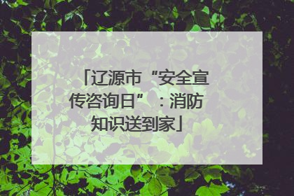 辽源市“安全宣传咨询日”：消防知识送到家