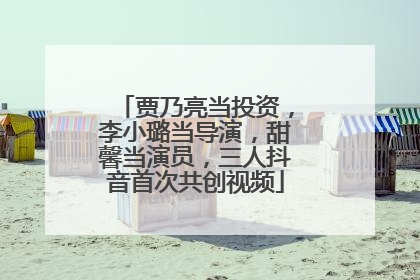 贾乃亮当投资，李小璐当导演，甜馨当演员，三人抖音首次共创视频