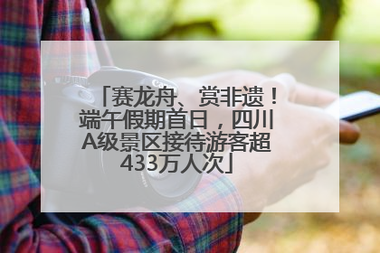 赛龙舟、赏非遗！端午假期首日，四川A级景区接待游客超433万人次