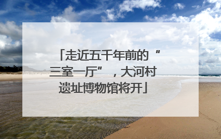 走近五千年前的“三室一厅”，大河村遗址博物馆将开