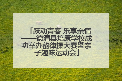 跃动青春 乐享亲情——德清县培康学校成功举办韵律操大赛暨亲子趣味运动会