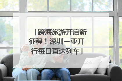 跨海旅游开启新征程！深圳三亚开行每日直达列车