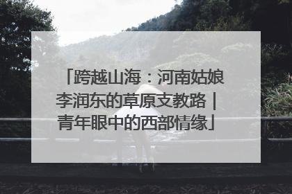 跨越山海：河南姑娘李润东的草原支教路｜青年眼中的西部情缘