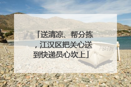 送清凉、帮分拣，江汉区把关心送到快递员心坎上