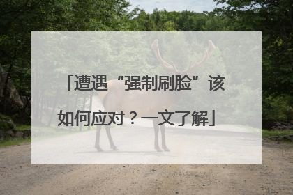遭遇“强制刷脸”该如何应对？一文了解
