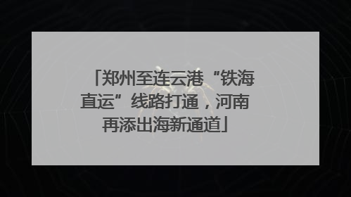 郑州至连云港“铁海直运”线路打通，河南再添出海新通道