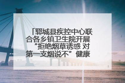 郓城县疾控中心联合各乡镇卫生院开展“拒绝烟草诱惑 对第一支烟说不”健康教育宣传活动