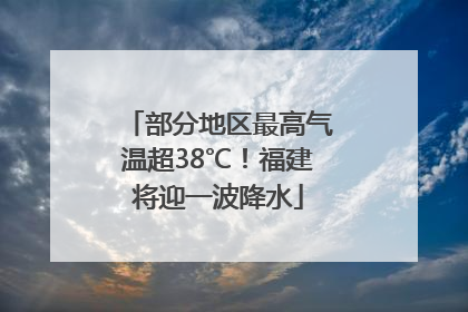 部分地区最高气温超38℃！福建将迎一波降水