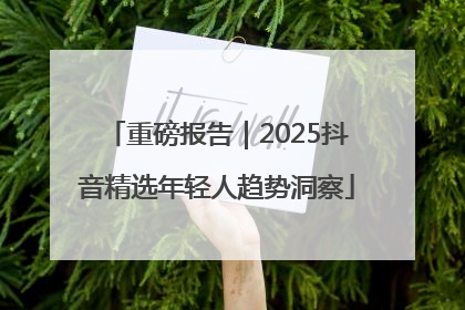 重磅报告｜2025抖音精选年轻人趋势洞察