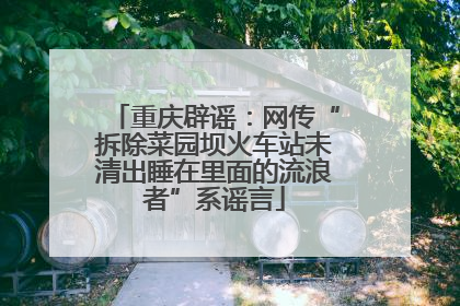 重庆辟谣：网传“拆除菜园坝火车站未清出睡在里面的流浪者”系谣言