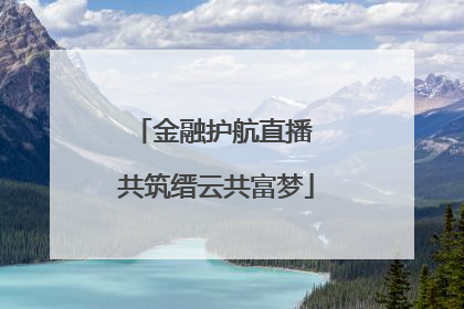 金融护航直播 共筑缙云共富梦