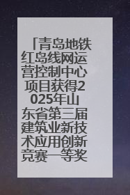青岛地铁红岛线网运营控制中心项目获得2025年山东省第三届建筑业新技术应用创新竞赛一等奖