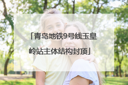 青岛地铁9号线玉皇岭站主体结构封顶