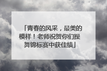 青春的风采，最美的模样！老师祝贺你们操舞锦标赛中获佳绩
