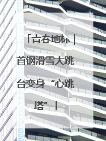 青春地标｜首钢滑雪大跳台变身“心跳塔”