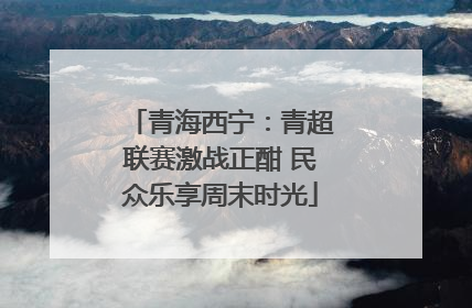 青海西宁：青超联赛激战正酣 民众乐享周末时光