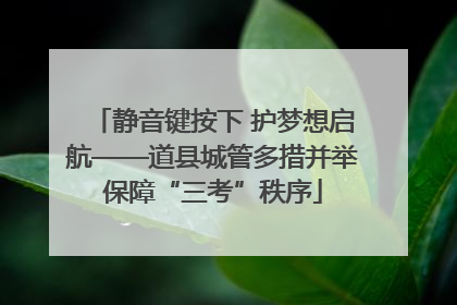 静音键按下 护梦想启航——道县城管多措并举保障“三考”秩序