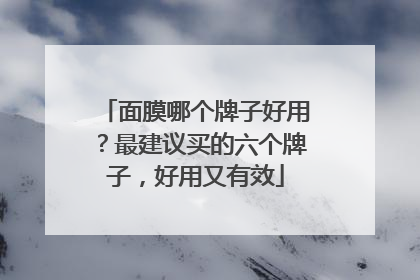 面膜哪个牌子好用？最建议买的六个牌子，好用又有效