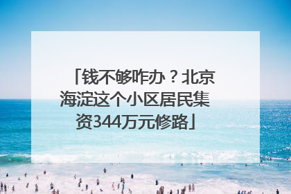 钱不够咋办？北京海淀这个小区居民集资344万元修路