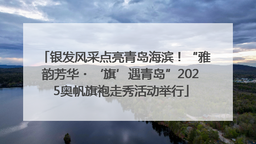 银发风采点亮青岛海滨！“雅韵芳华・‘旗’遇青岛”2025奥帆旗袍走秀活动举行