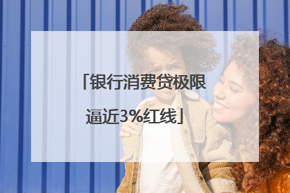银行消费贷极限逼近3%红线