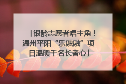 银龄志愿者唱主角！温州平阳“乐融融”项目温暖千名长者心