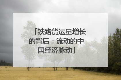 铁路货运量增长的背后：流动的中国经济脉动