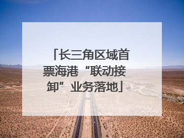 长三角区域首票海港“联动接卸”业务落地