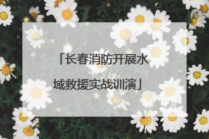长春消防开展水域救援实战训演