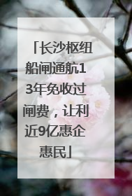 长沙枢纽船闸通航13年免收过闸费，让利近9亿惠企惠民
