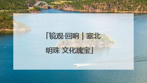 镜观·回响｜塞北明珠 文化瑰宝