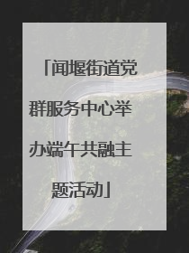 闻堰街道党群服务中心举办端午共融主题活动