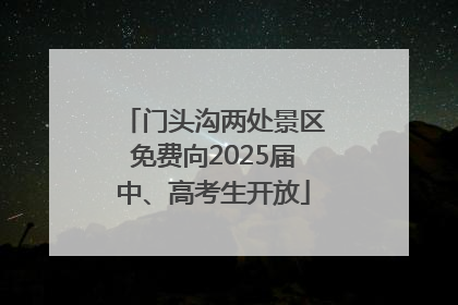 门头沟两处景区免费向2025届中、高考生开放