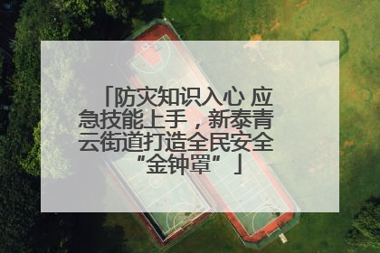 防灾知识入心 应急技能上手，新泰青云街道打造全民安全“金钟罩”