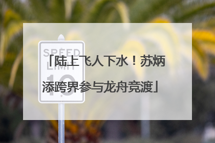 陆上飞人下水！苏炳添跨界参与龙舟竞渡