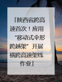 陕西省跨高速首次！应用“移动式伞形跨越架”开展横跨高速架线作业