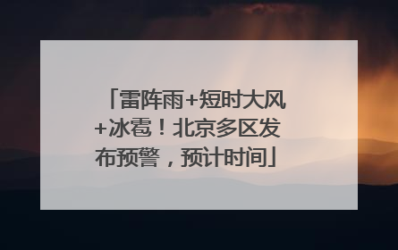 雷阵雨+短时大风+冰雹！北京多区发布预警，预计时间