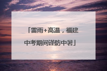 雷雨+高温，福建中考期间谨防中暑