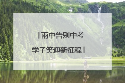 雨中告别中考 学子笑迎新征程