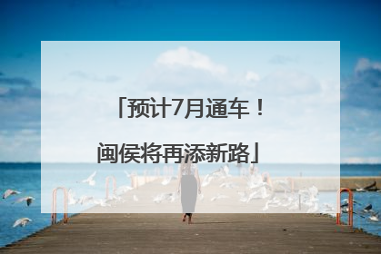 预计7月通车！闽侯将再添新路